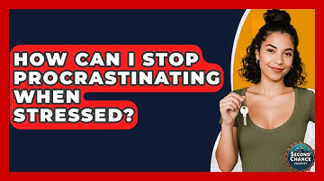 How Can I Stop Procrastinating When Stressed? - Second Chance Journey