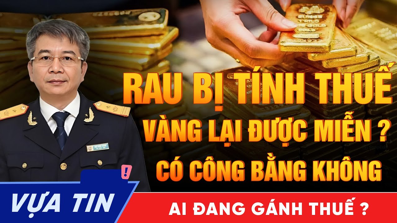 Bó Rau Bị Tính Thuế, Vàng Tiền Tỷ Lại “Miễn” - Chuyện Không Đơn Giản Như Bạn Nghĩ.