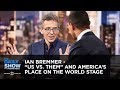 Ian Bremmer - "Us vs. Them" and America's Place on the World Stage | The Daily Show