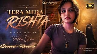 Tera Mera Rishta - Vedika Sinha (Slowed + Reverb) | Popular Female Virson | MrVelvyn