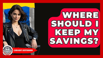 Where Should I Keep My Savings? - Learn About Libertarianism
