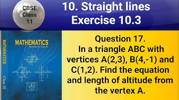 CBSE Class 11 EX 10.3 Q 17: In a triangle ABC with vertices A(2,3), B(4,-1) and C(1,2). Find the eqn