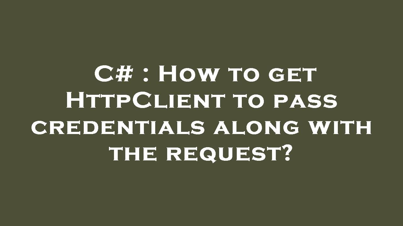 C How To Get HttpClient To Pass Credentials Along With The Request C how to get httpclient to pass credentials along with the request