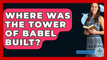 Where Was The Tower Of Babel Built? - Jewish Teachings For All