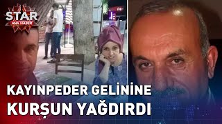 Kayınpeder Gelinine Kurşun Yağdırdı Star Ana Haber