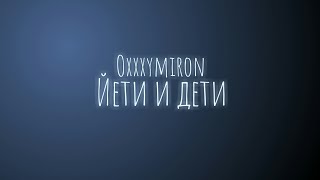 Oxxxymiron - Йети и дети (Текст/lyrics)