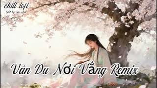 Vân Du Nơi Vắng Remix,Lạc Giữa Trần Gian - ♬ BXH Nhạc Lofi Chill 'Triệu View' Vân Chill