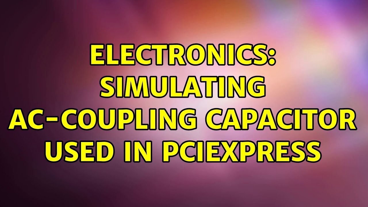 Electronics Simulating ACCoupling capacitor used in PCIexpress (2
