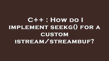 C++ : How do I implement seekg() for a custom istream/streambuf?