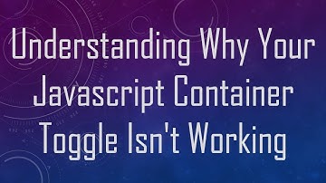 Understanding Why Your Javascript Container Toggle Isn