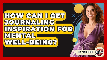 How Can I Get Journaling Inspiration For Mental Well-being? - Gen Z Unfiltered