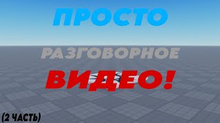 Просто разговорное видео 2 ЧАСТЬ!