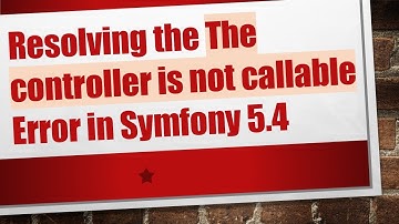 Resolving the The controller is not callable Error in Symfony 5.4