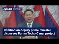 Cambodian deputy prime minister discusses concerns about funan techo canal project