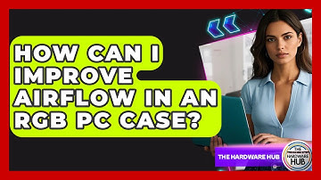How Can I Improve Airflow In An RGB PC Case? - The Hardware Hub
