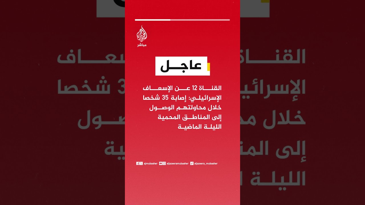 القناة ١٢ عن الإسعاف الإسرائيلي: إصابة 35 شخصا خلال محاولتهم الوصول إلى المناطق المحمية