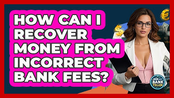How Can I Recover Money From Incorrect Bank Fees? - Ask Your Bank Teller