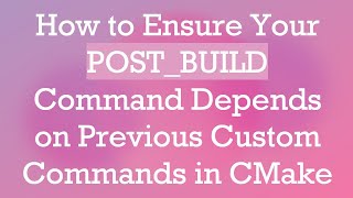 How to Ensure Your POST_BUILD Command Depends on Previous Custom Commands in CMake