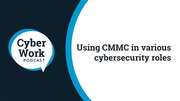 Using CMMC in various cybersecurity roles | Cyber Work Live