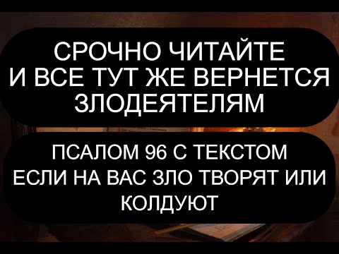 ЕСЛИ НА ВАС ЗЛО ТВОРЯТ ИЛИ КОЛДУЮТ. 96 ПСАЛОМ