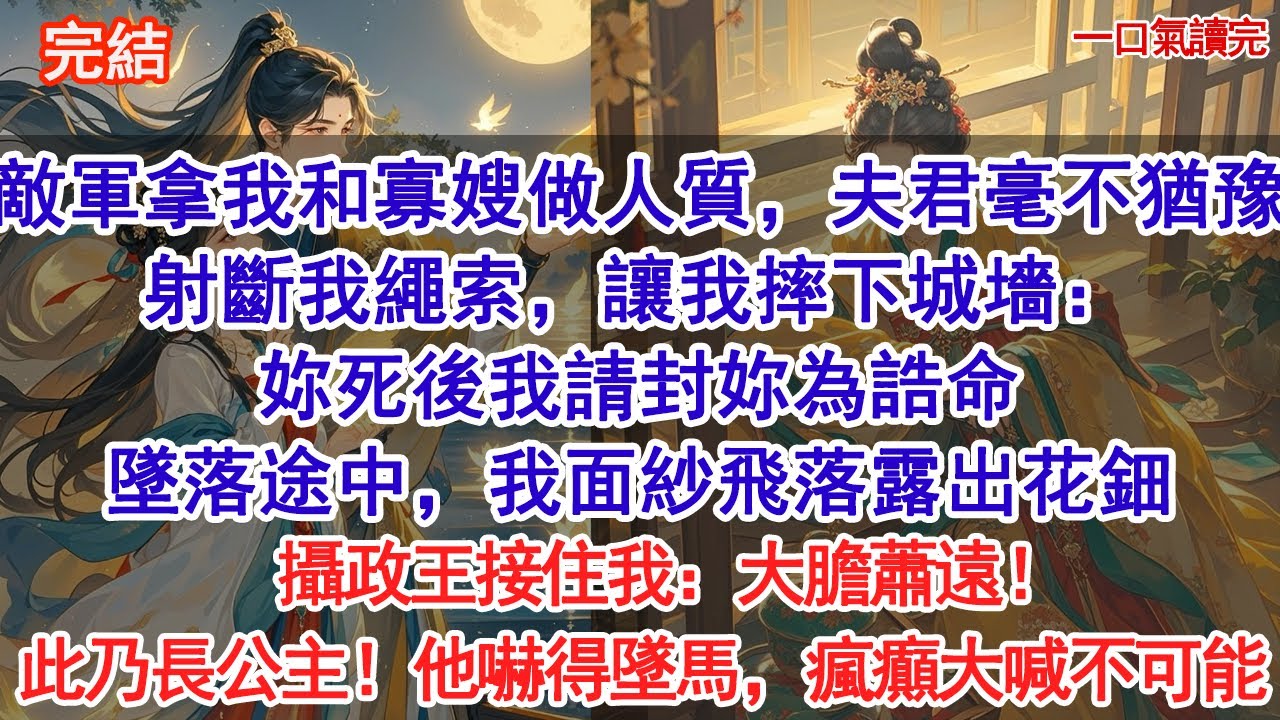 敵軍拿我和寡嫂做人質，夫君毫不猶豫射斷我繩索，讓我摔下城墻：妳死後我請封妳為誥命。墜落途中，我面紗飛落露出花鈿，攝政王接住我：大膽蕭遠！此乃鎮國長公主！他嚇得墜馬，瘋癲大喊不可能。#小說#追妻火葬場