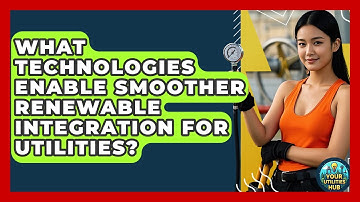 What Technologies Enable Smoother Renewable Integration for Utilities? - Your Utilities Hub