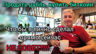 Продать рубль, купить биткоин. Что бы я лично сделал прямо сейчас. НЕ СОВЕТ!!!!