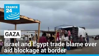 Gaza humanitarian crisis: Israel and Egypt trade blame over aid blockage at border • FRANCE 24