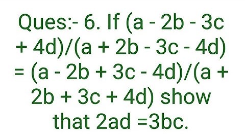 Ques:- 6. If (a - 2b - 3c + 4d)/(a + 2b - 3c - 4d) = (a - 2b + 3c - 4d)/(a + 2b + 3c + 4d) show that