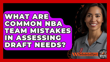 What Are Common NBA Team Mistakes In Assessing Draft Needs? - The Basketball Xpert