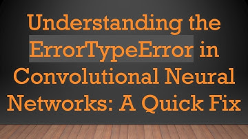 Understanding the ErrorTypeError in Convolutional Neural Networks: A Quick Fix