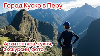 Куско (Перу): описание, архитектура, кухня, экскурсии, фото