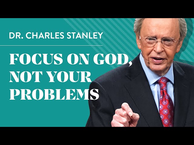 Focus on God, not your problems - Dr. Charles Stanley class=