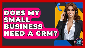 Does My Small Business Need A CRM? - Customer Support Coach