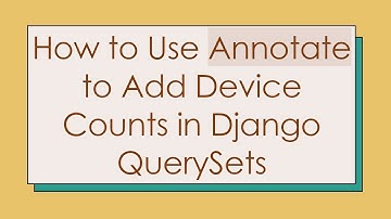 How to Use Annotate to Add Device Counts in Django QuerySets