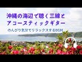 Natural Sonic「 沖縄の海辺で聴く三線とアコースティックギター」- のんびり気分でリラックスするBGM -