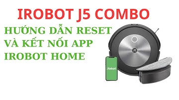 HƯỚNG DẪN RESET VÀ KẾT NỐI ROBOT HÚT BỤI IROBOT J5 COMBO VỚI APP IROBOT HOME