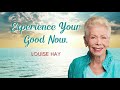 Experience Your Good Now  - Louise Hay