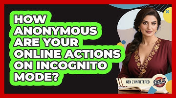How Anonymous Are Your Online Actions On Incognito Mode? - Gen Z Unfiltered