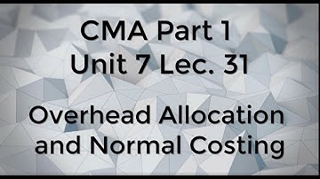 CMA Part 1 Unit 7 Lec  31 Overhead Allocation and Normal costing