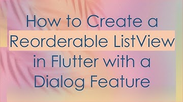 How to Create a Reorderable ListView in Flutter with a Dialog Feature