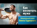 Олег Гадецкий. Как воспитать мужа