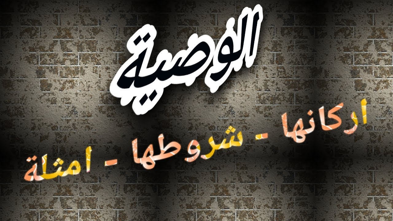 ما هي الوصية وما اهم اركانها وشروطها التي تجعلها صحيحة؟ شرح مع امثلة توضيحية ؟  الجزء الاول