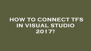 How to connect tfs in visual studio 2017?