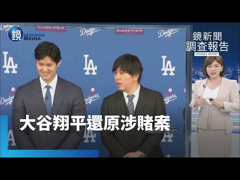 【鏡新聞調查報告】大谷翔平還原涉賭案 駁斥涉賭、痛訴水原｜鏡週刊Ｘ鏡新聞