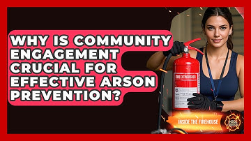 Why Is Community Engagement Crucial For Effective Arson Prevention? - Inside the Firehouse