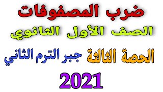 ضرب المصفوفات الصف الأول الثانوي (الدرس الثالث جبر ) الترم الثاني 2021