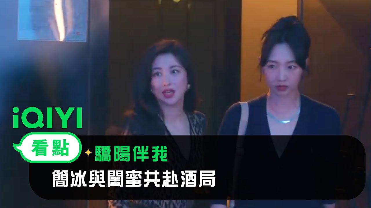 《驕陽伴我》EP07看點：簡冰與閨蜜共赴酒局 | 愛奇藝