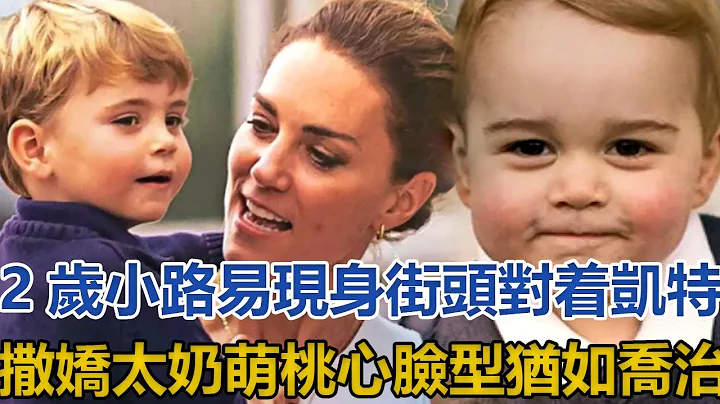 2歲小路易現身街頭，對着凱特撒嬌太奶萌，桃心臉型猶如7歲喬治｜宮廷秘史｜ - 天天要聞