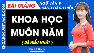 Khoa học muôn năm | Ngữ văn 9 - Cánh diều (DỄ HIỂU NHẤT)